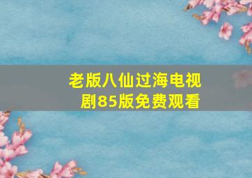 老版八仙过海电视剧85版免费观看