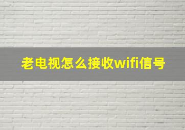 老电视怎么接收wifi信号