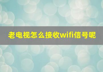 老电视怎么接收wifi信号呢