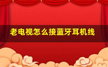 老电视怎么接蓝牙耳机线