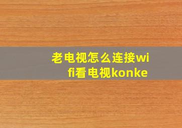 老电视怎么连接wifi看电视konke