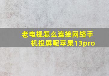 老电视怎么连接网络手机投屏呢苹果13pro