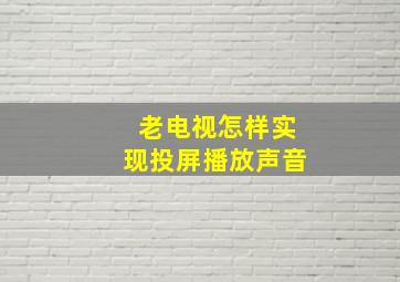 老电视怎样实现投屏播放声音