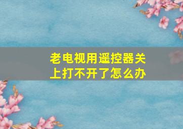 老电视用遥控器关上打不开了怎么办