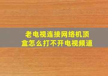 老电视连接网络机顶盒怎么打不开电视频道