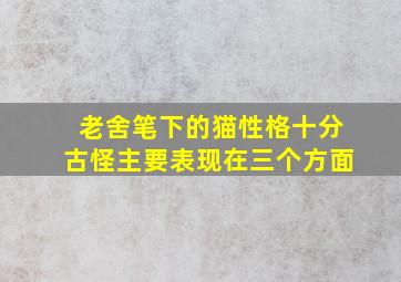 老舍笔下的猫性格十分古怪主要表现在三个方面