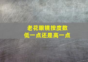 老花眼镜按度数低一点还是高一点