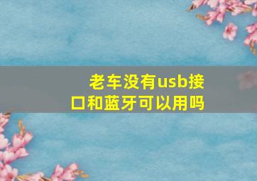 老车没有usb接口和蓝牙可以用吗