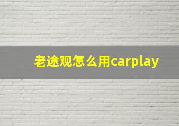 老途观怎么用carplay