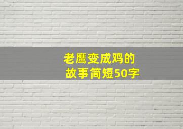 老鹰变成鸡的故事简短50字