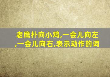 老鹰扑向小鸡,一会儿向左,一会儿向右,表示动作的词