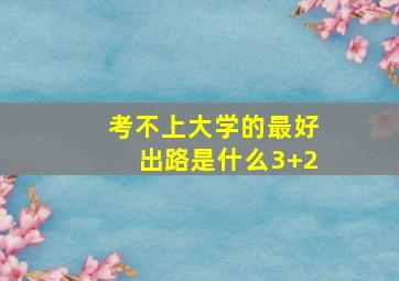 考不上大学的最好出路是什么3+2