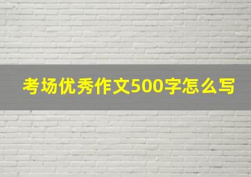 考场优秀作文500字怎么写