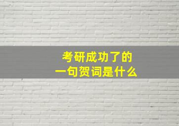 考研成功了的一句贺词是什么