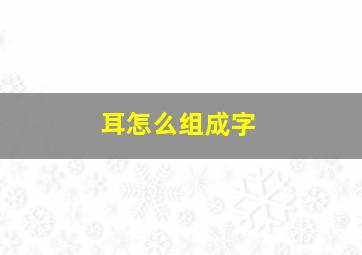 耳怎么组成字