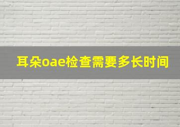 耳朵oae检查需要多长时间