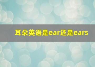 耳朵英语是ear还是ears