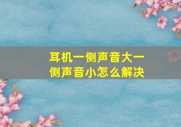 耳机一侧声音大一侧声音小怎么解决