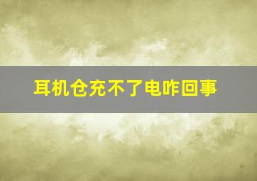 耳机仓充不了电咋回事