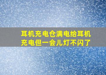 耳机充电仓满电给耳机充电但一会儿灯不闪了