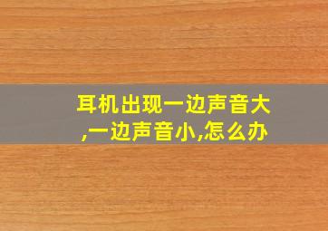 耳机出现一边声音大,一边声音小,怎么办