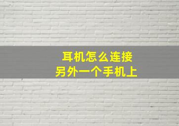 耳机怎么连接另外一个手机上