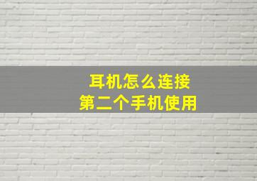 耳机怎么连接第二个手机使用