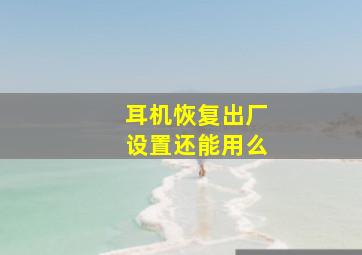 耳机恢复出厂设置还能用么