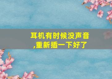 耳机有时候没声音,重新插一下好了