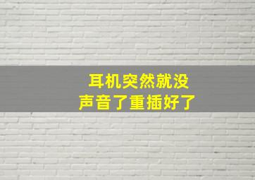 耳机突然就没声音了重插好了