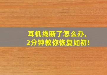 耳机线断了怎么办,2分钟教你恢复如初!