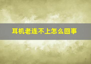 耳机老连不上怎么回事