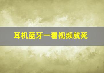 耳机蓝牙一看视频就死