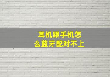 耳机跟手机怎么蓝牙配对不上