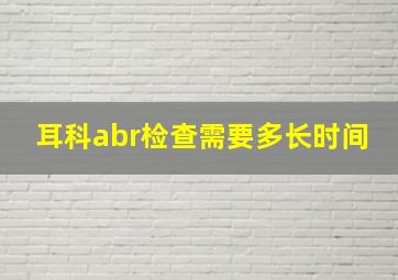 耳科abr检查需要多长时间