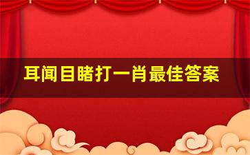 耳闻目睹打一肖最佳答案