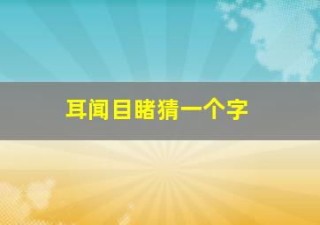 耳闻目睹猜一个字