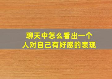 聊天中怎么看出一个人对自己有好感的表现