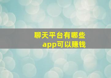 聊天平台有哪些app可以赚钱