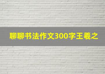 聊聊书法作文300字王羲之