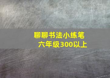 聊聊书法小练笔六年级300以上