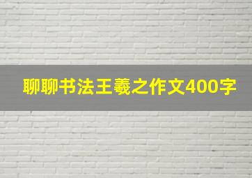 聊聊书法王羲之作文400字