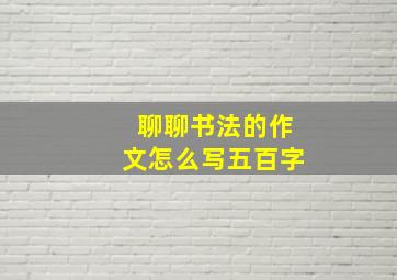 聊聊书法的作文怎么写五百字