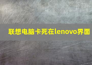 联想电脑卡死在lenovo界面