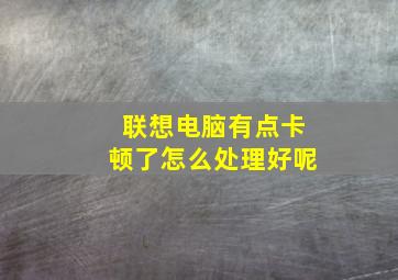 联想电脑有点卡顿了怎么处理好呢