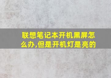 联想笔记本开机黑屏怎么办,但是开机灯是亮的