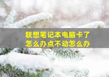 联想笔记本电脑卡了怎么办点不动怎么办