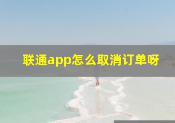 联通app怎么取消订单呀