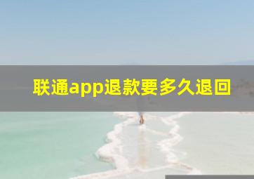 联通app退款要多久退回