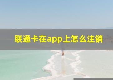 联通卡在app上怎么注销